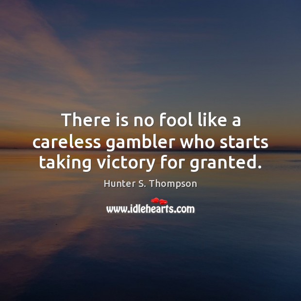 There is no fool like a careless gambler who starts taking victory for granted. Image