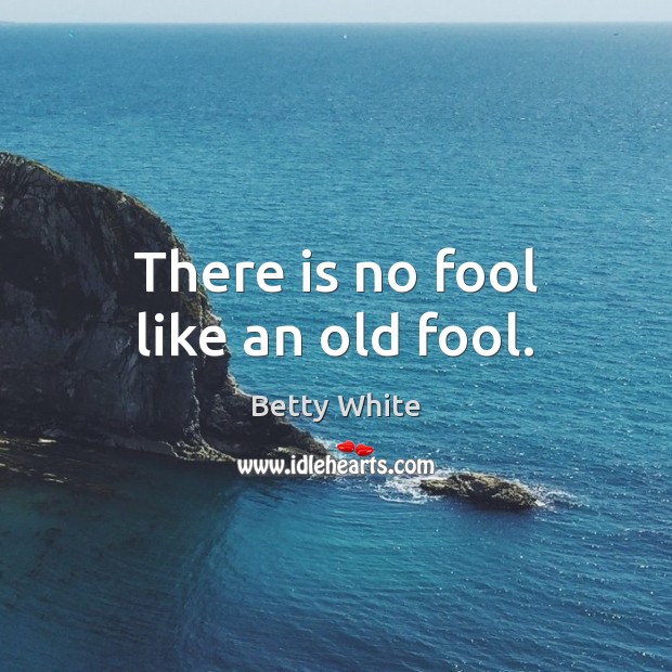 There is no fool like an old fool. Fools Quotes Image