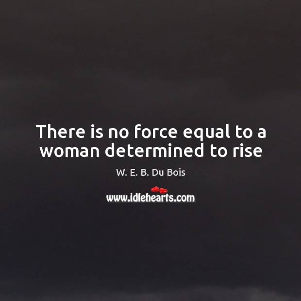 There is no force equal to a woman determined to rise Image