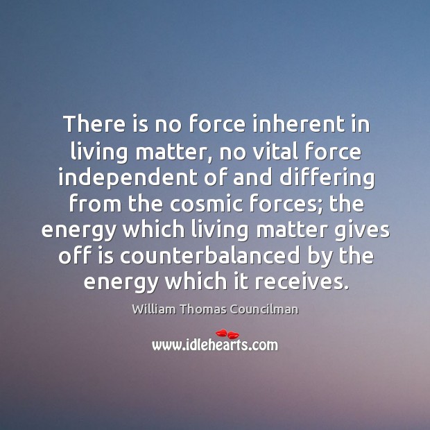 There is no force inherent in living matter, no vital force independent William Thomas Councilman Picture Quote