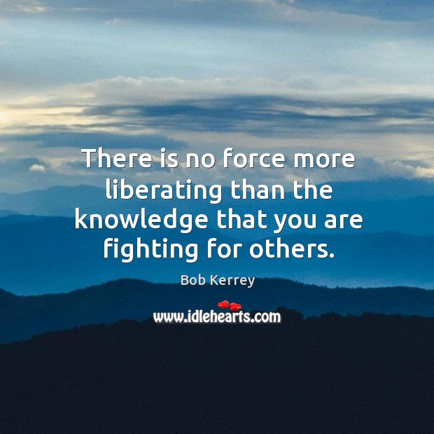 There is no force more liberating than the knowledge that you are fighting for others. Image