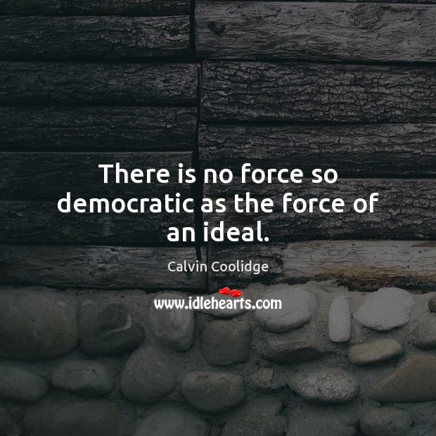 There is no force so democratic as the force of an ideal. Calvin Coolidge Picture Quote
