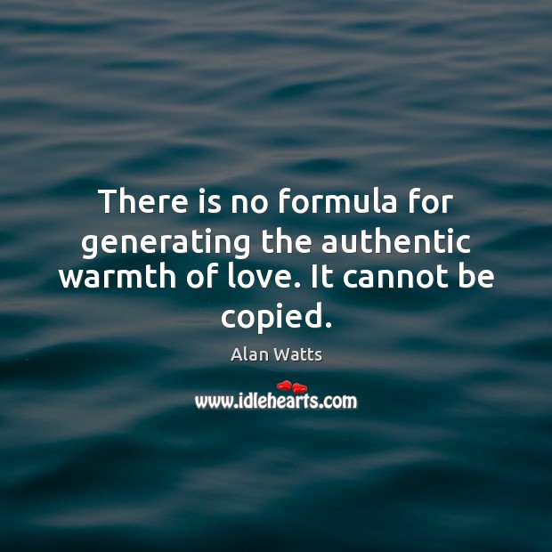 There is no formula for generating the authentic warmth of love. It cannot be copied. Alan Watts Picture Quote
