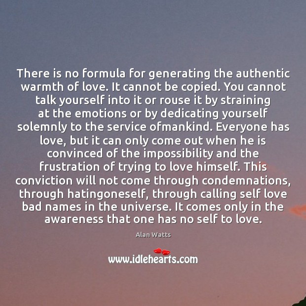 There is no formula for generating the authentic warmth of love. It Alan Watts Picture Quote