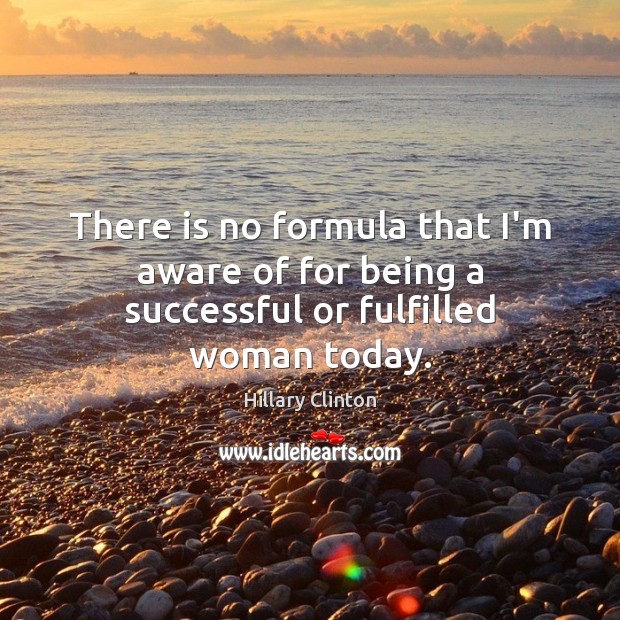 There is no formula that I’m aware of for being a successful or fulfilled woman today. 