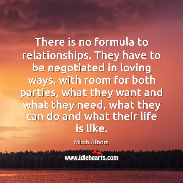 There is no formula to relationships. They have to be negotiated in Mitch Albom Picture Quote