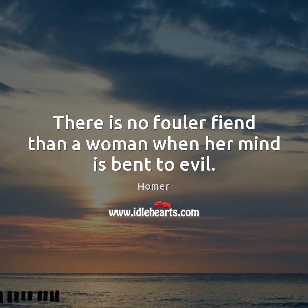 There is no fouler fiend than a woman when her mind is bent to evil. Homer Picture Quote