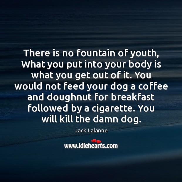 There is no fountain of youth, What you put into your body Coffee Quotes Image