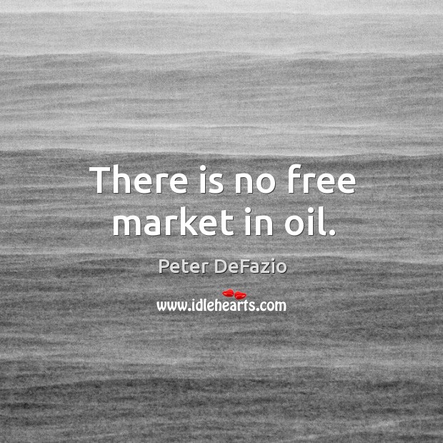 There is no free market in oil. Peter DeFazio Picture Quote