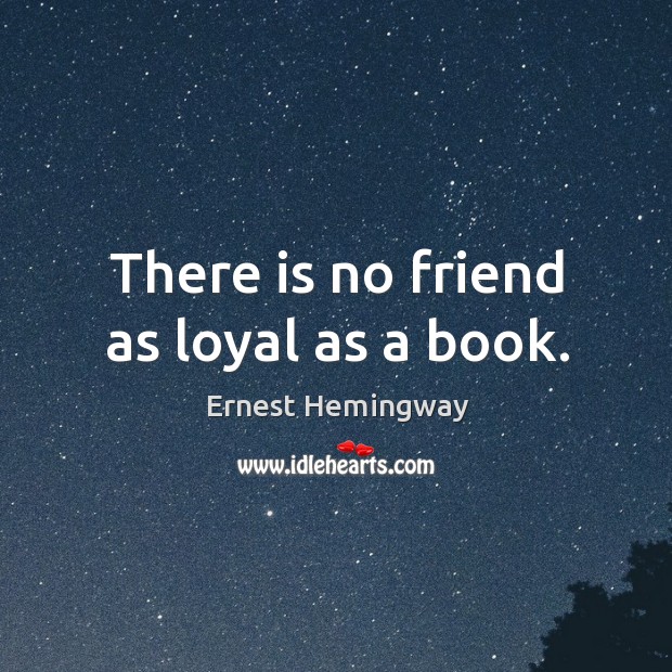 There is no friend as loyal as a book. Ernest Hemingway Picture Quote