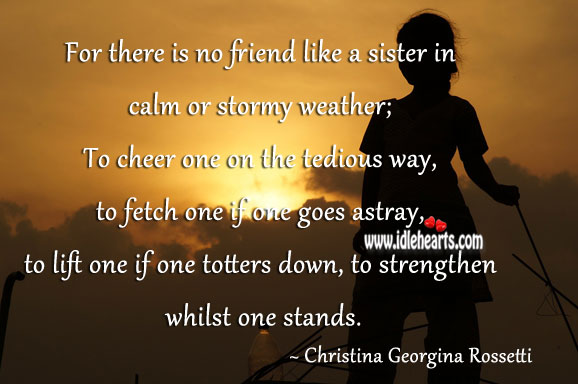 For there is no friend like a sister in calm or stormy weather. Christina Georgina Rossetti Picture Quote
