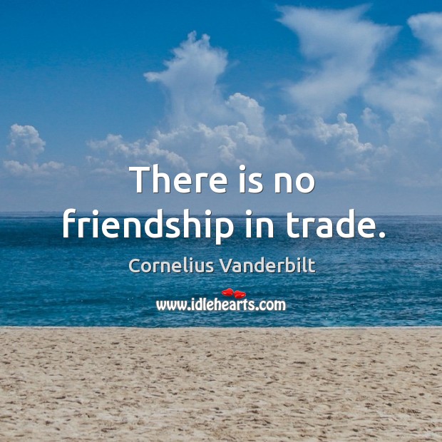 There is no friendship in trade. Cornelius Vanderbilt Picture Quote