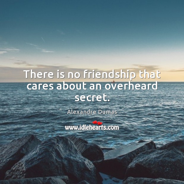 There is no friendship that cares about an overheard secret. Alexandre Dumas Picture Quote