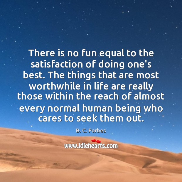 There is no fun equal to the satisfaction of doing one’s best. B. C. Forbes Picture Quote