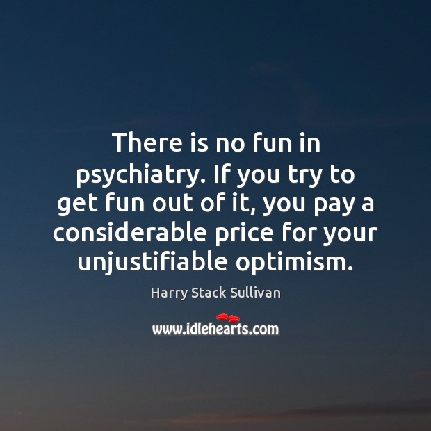 There is no fun in psychiatry. If you try to get fun Harry Stack Sullivan Picture Quote