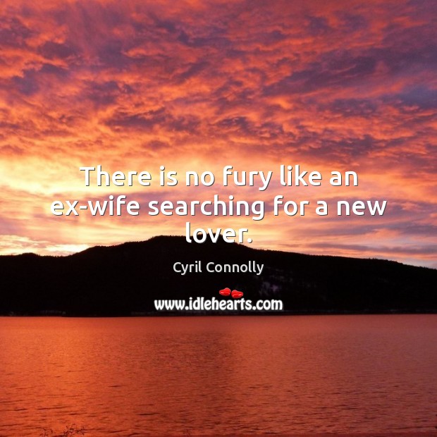 There is no fury like an ex-wife searching for a new lover. Cyril Connolly Picture Quote
