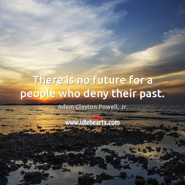 There is no future for a people who deny their past. Adam Clayton Powell, Jr. Picture Quote