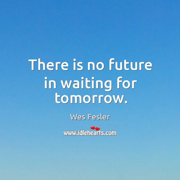 There is no future in waiting for tomorrow. Image