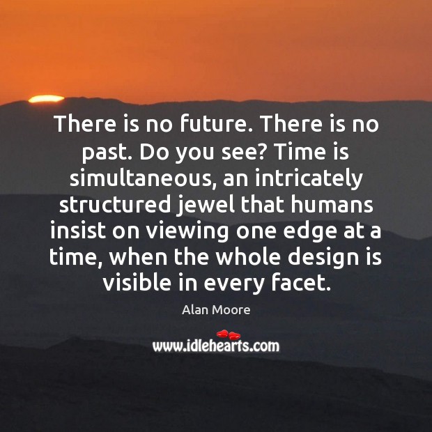 There is no future. There is no past. Do you see? Time Alan Moore Picture Quote