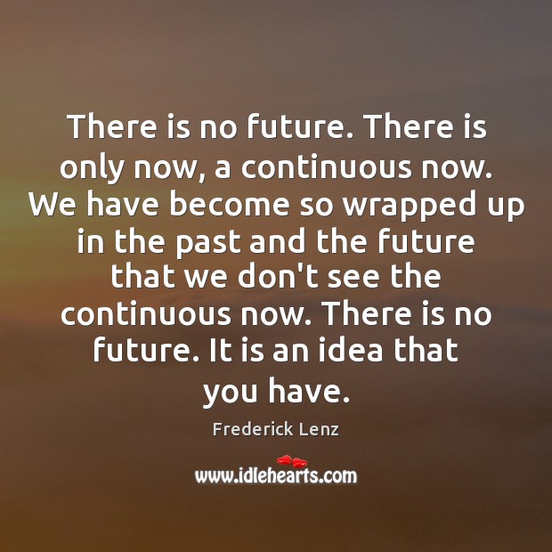 There is no future. There is only now, a continuous now. We Image