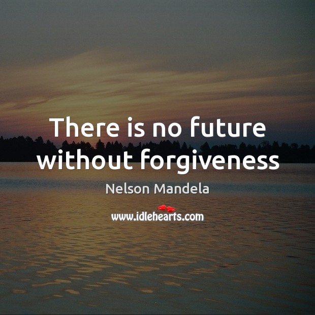 There is no future without forgiveness Nelson Mandela Picture Quote