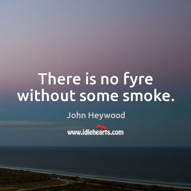 There is no fyre without some smoke. John Heywood Picture Quote