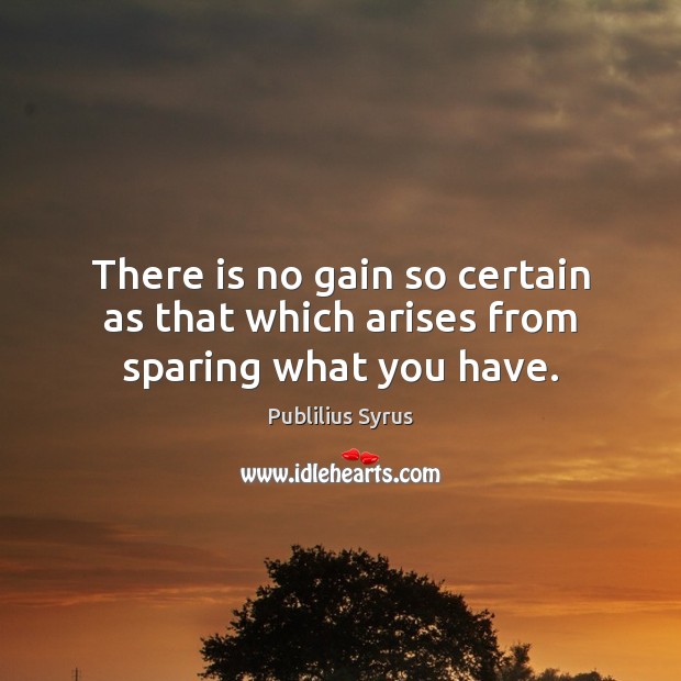 There is no gain so certain as that which arises from sparing what you have. Publilius Syrus Picture Quote