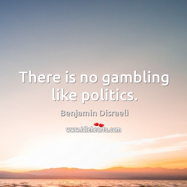 There is no gambling like politics. Benjamin Disraeli Picture Quote