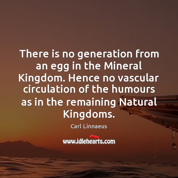 There is no generation from an egg in the Mineral Kingdom. Hence Carl Linnaeus Picture Quote
