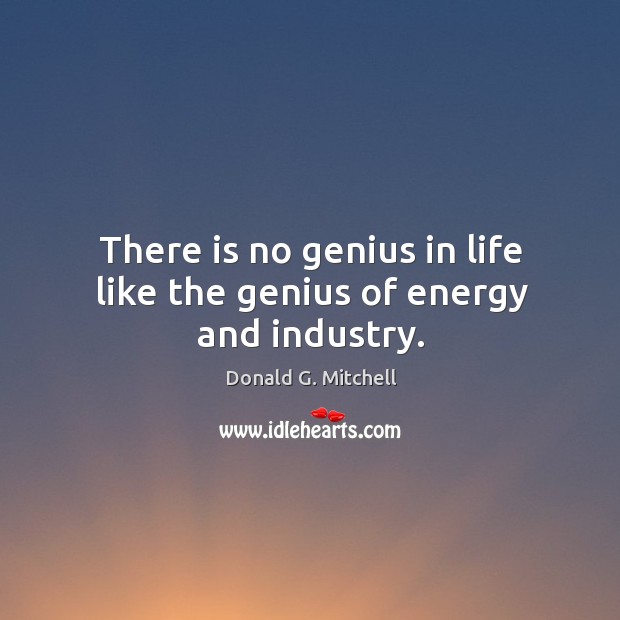There is no genius in life like the genius of energy and industry. Donald G. Mitchell Picture Quote