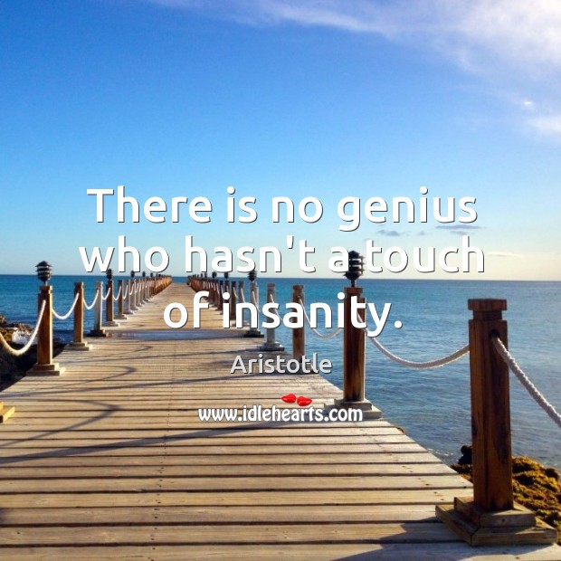 There is no genius who hasn’t a touch of insanity. Image