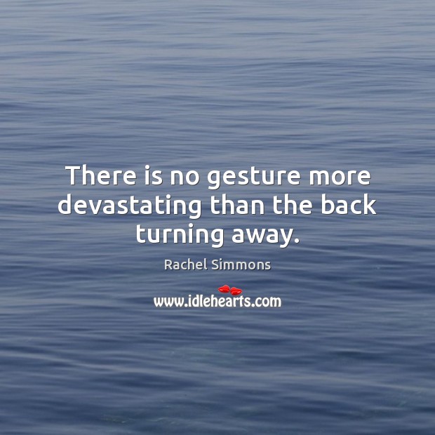 There is no gesture more devastating than the back turning away. Rachel Simmons Picture Quote