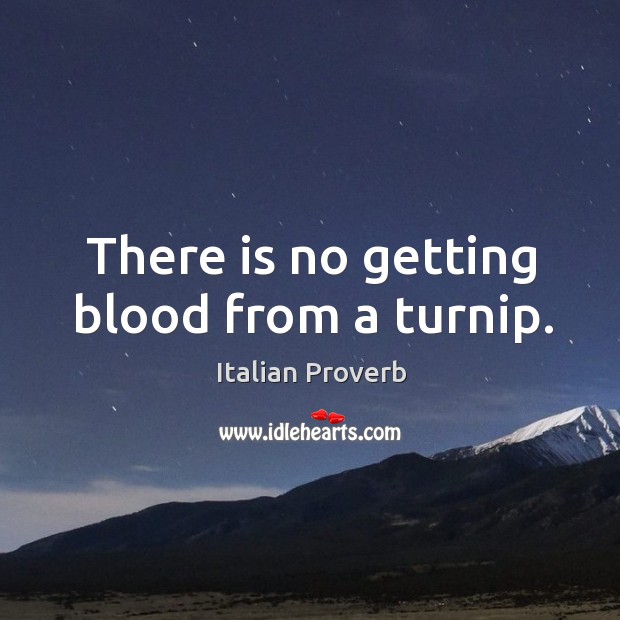 There is no getting blood from a turnip. Italian Proverbs Image