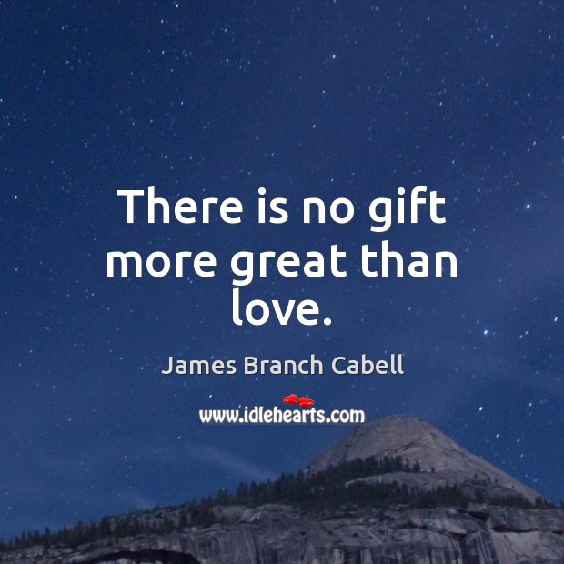 There is no gift more great than love. James Branch Cabell Picture Quote