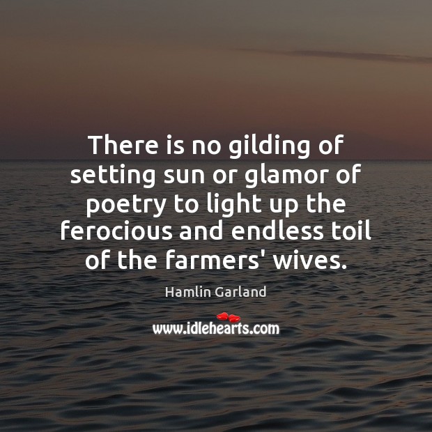 There is no gilding of setting sun or glamor of poetry to Hamlin Garland Picture Quote