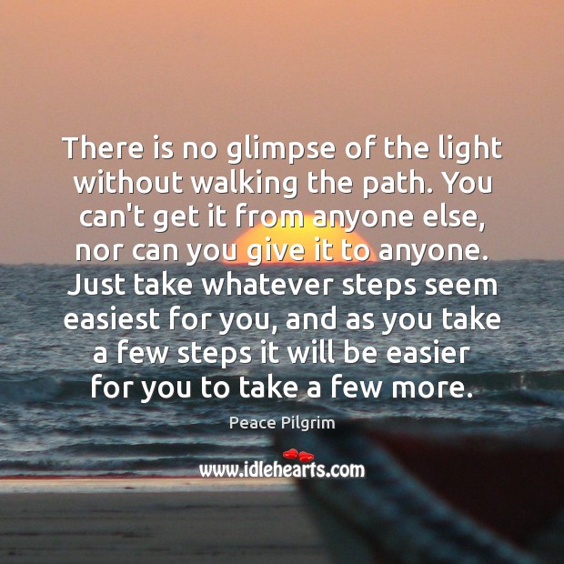 There is no glimpse of the light without walking the path. You Peace Pilgrim Picture Quote