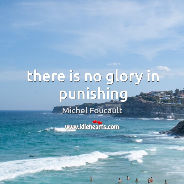 There is no glory in punishing Michel Foucault Picture Quote