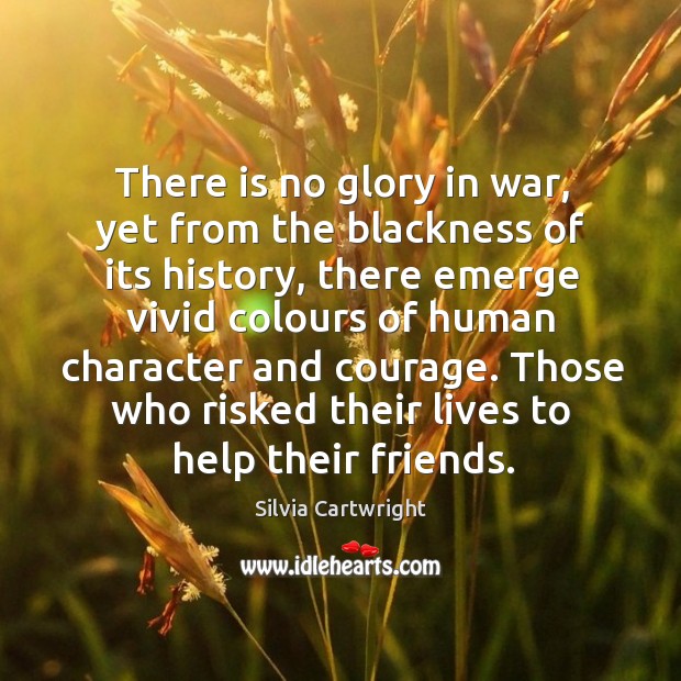 There is no glory in war, yet from the blackness of its Silvia Cartwright Picture Quote