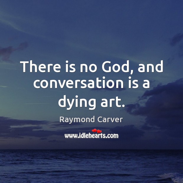 There is no God, and conversation is a dying art. Raymond Carver Picture Quote
