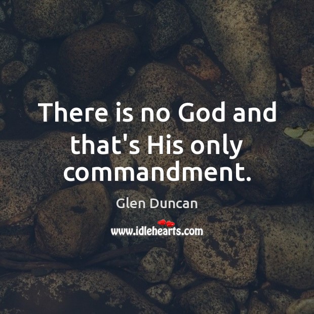 There is no God and that’s His only commandment. Glen Duncan Picture Quote