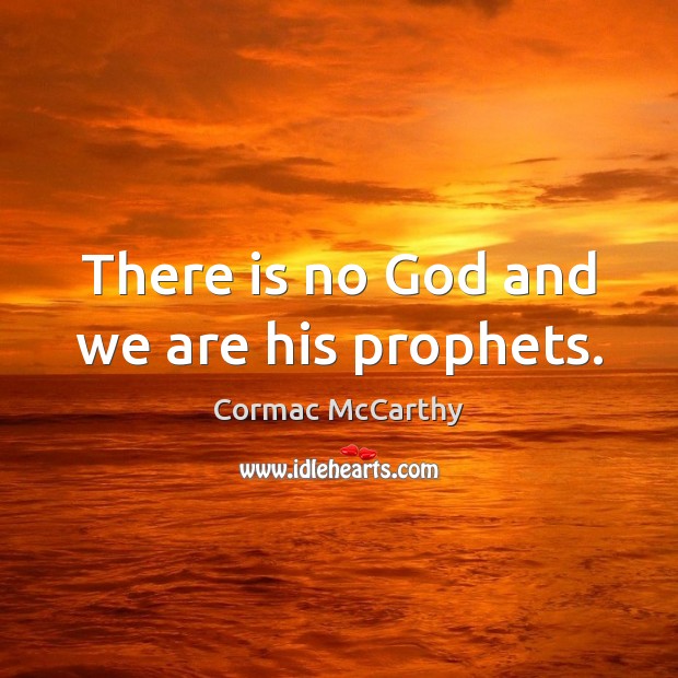 There is no God and we are his prophets. Cormac McCarthy Picture Quote