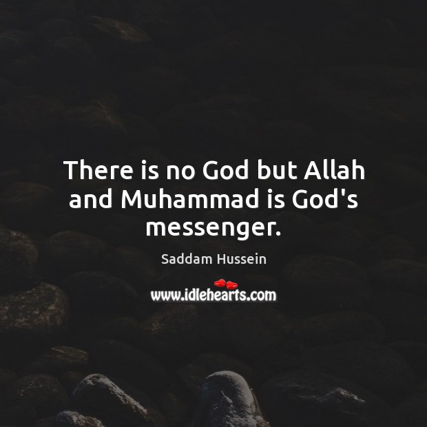 There is no God but Allah and Muhammad is God’s messenger. Saddam Hussein Picture Quote