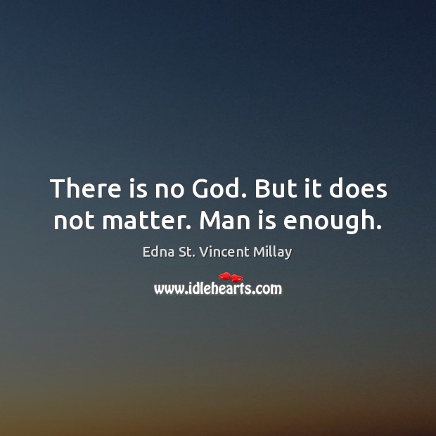 There is no God. But it does not matter. Man is enough. Edna St. Vincent Millay Picture Quote