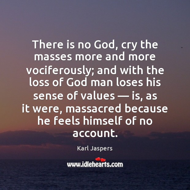 There is no God, cry the masses more and more vociferously; and Karl Jaspers Picture Quote