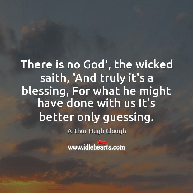 There is no God’, the wicked saith, ‘And truly it’s a blessing, Arthur Hugh Clough Picture Quote