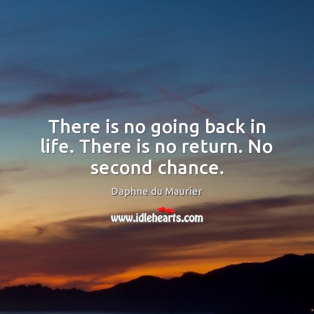 There is no going back in life. There is no return. No second chance. Daphne du Maurier Picture Quote