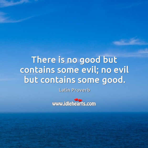 There is no good but contains some evil; no evil but contains some good. Latin Proverbs Image