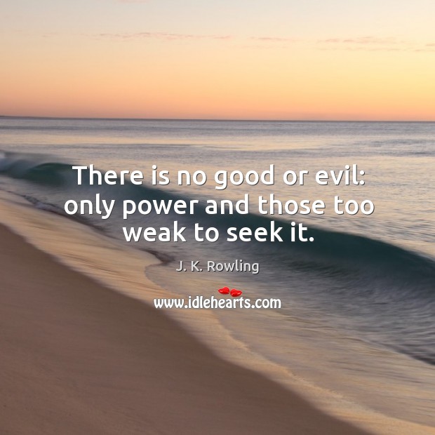 There is no good or evil: only power and those too weak to seek it. J. K. Rowling Picture Quote