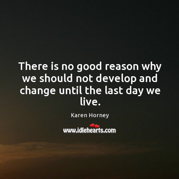 There is no good reason why we should not develop and change until the last day we live. Karen Horney Picture Quote