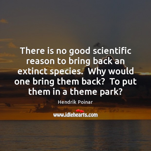 There is no good scientific reason to bring back an extinct species. Hendrik Poinar Picture Quote